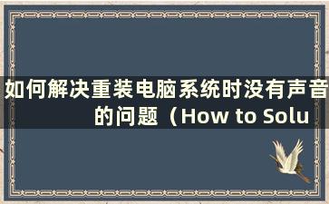 如何解决重装电脑系统时没有声音的问题（How to Solution the Problem of no sound when reinstalling the computer system）